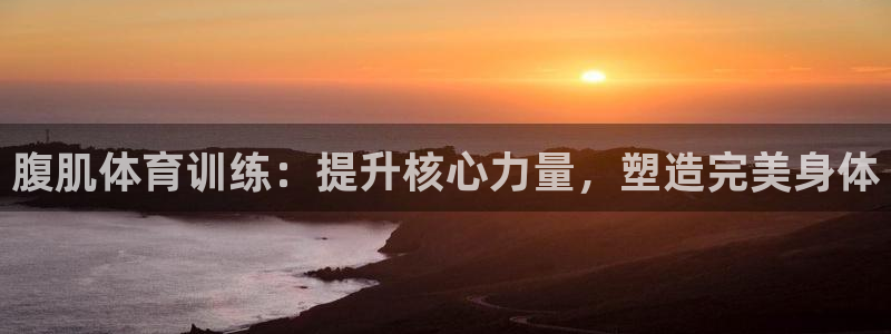 腹肌体育训练：提升核心力量，塑造完美身体