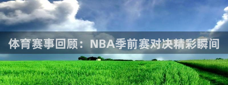 310v大赢家即时足球比分捷报：体育赛事回顾：NBA季前赛对决精彩瞬间