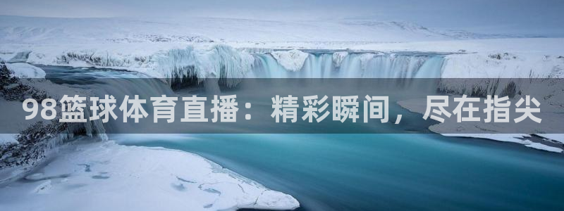 捷报手机版足球比分：98篮球体育直播：精彩瞬间，尽在指尖